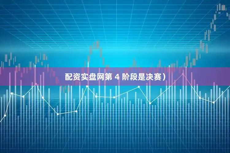 配资实盘网第 4 阶段是决赛）