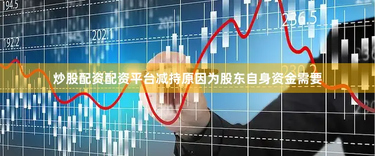 炒股配资配资平台减持原因为股东自身资金需要