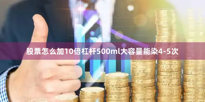 股票怎么加10倍杠杆500ml大容量能染4-5次