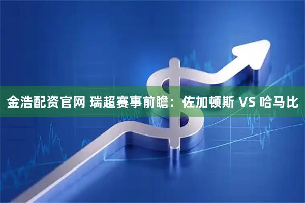 金浩配资官网 瑞超赛事前瞻：佐加顿斯 VS 哈马比