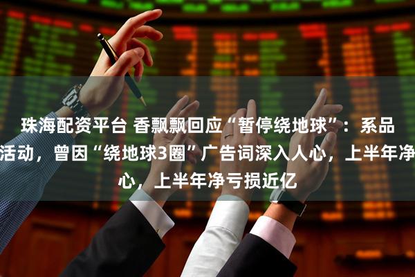 珠海配资平台 香飘飘回应“暂停绕地球”:系品牌方营销活动,曾因“绕地球3圈”广告词深入人心,上半年净亏损近亿