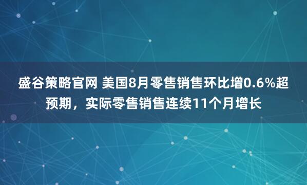 盛谷策略官网 美国8月零售销售环比增0.6%超预期，实际零售销售连续11个月增长