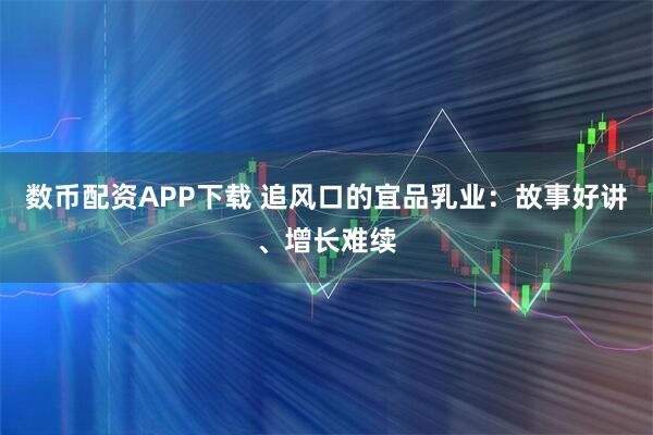 数币配资APP下载 追风口的宜品乳业:故事好讲、增长难续