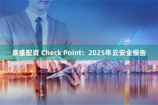 景盛配资 Check Point：2025年云安全报告