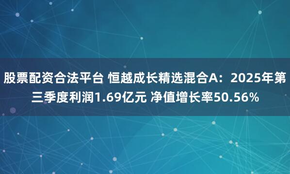 股票配资合法平台 恒越成长精选混合A:2025年第三季度利润1.69亿元 净值增长率50.56%