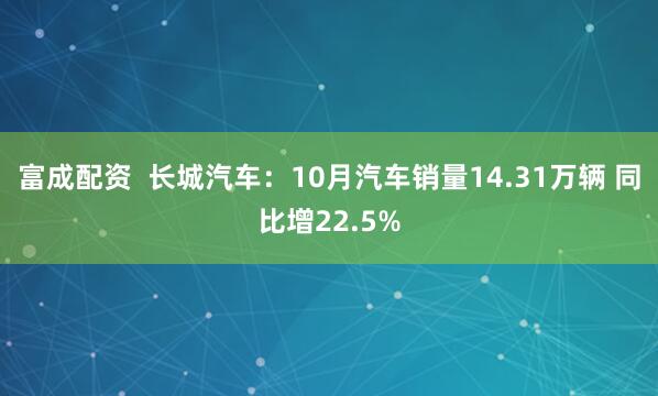 富成配资  长城汽车：10月汽车销量14.31万辆 同比增22.5%