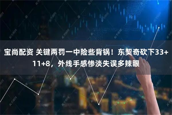 宝尚配资 关键两罚一中险些背锅！东契奇砍下33+11+8，外线手感惨淡失误多辣眼