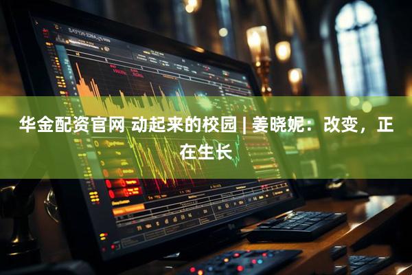 华金配资官网 动起来的校园 | 姜晓妮：改变，正在生长