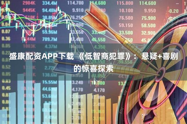 盛康配资APP下载 《低智商犯罪》：悬疑+喜剧的惊喜探索