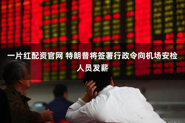一片红配资官网 特朗普将签署行政令向机场安检人员发薪
