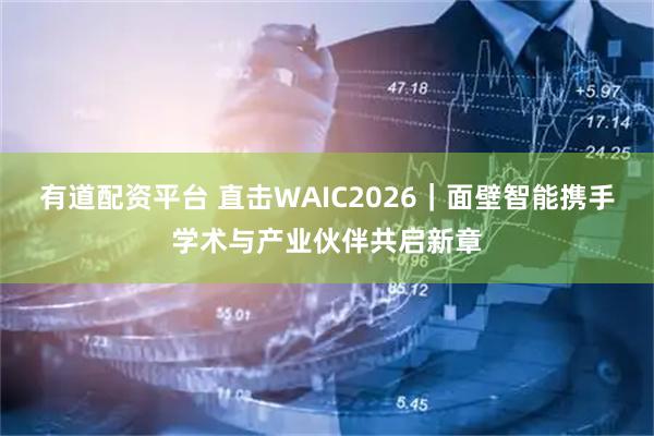 有道配资平台 直击WAIC2026|面壁智能携手学术与产业伙伴共启新章