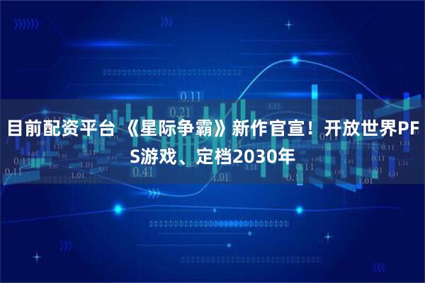 目前配资平台 《星际争霸》新作官宣！开放世界PFS游戏、定档2030年