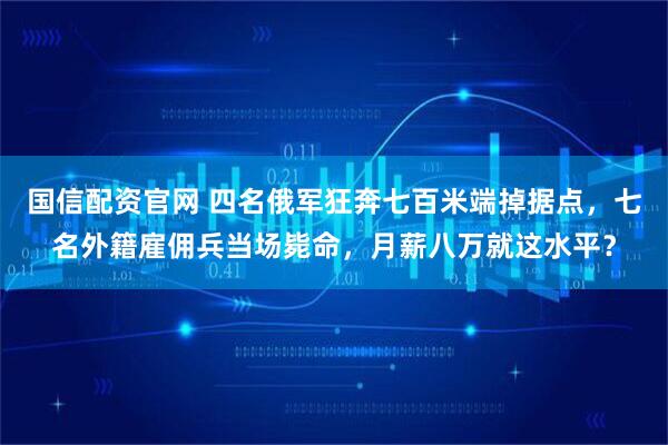 国信配资官网 四名俄军狂奔七百米端掉据点，七名外籍雇佣兵当场毙命，月薪八万就这水平？